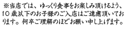 10歳以下のお子様のご入店はご遠慮いただいております。