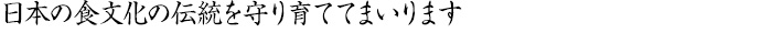 日本の食文化の伝統を守り育ててまいります