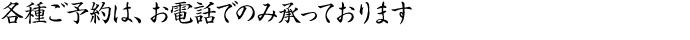 各種ご予約は、お電話でのみ承っております